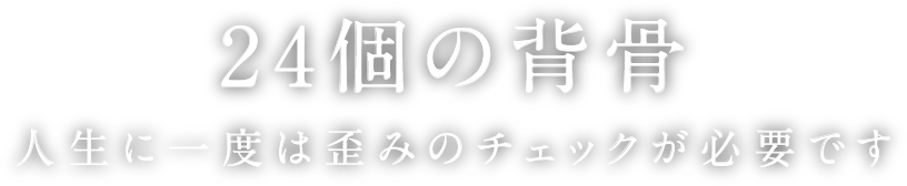 24個の背骨 人生に一度は歪みのチェックが必要です